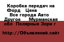 Коробка передач на Форд › Цена ­ 20 000 - Все города Авто » Другое   . Мурманская обл.,Полярные Зори г.